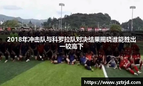 2018年冲击队与科罗拉队对决结果揭晓谁能胜出一较高下