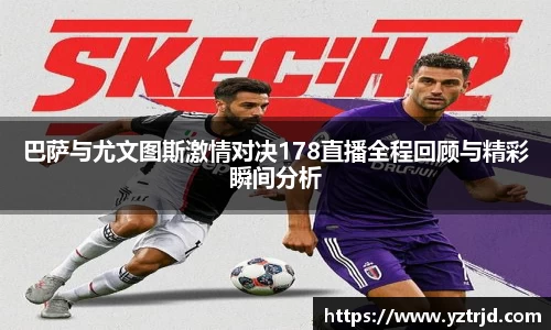 巴萨与尤文图斯激情对决178直播全程回顾与精彩瞬间分析