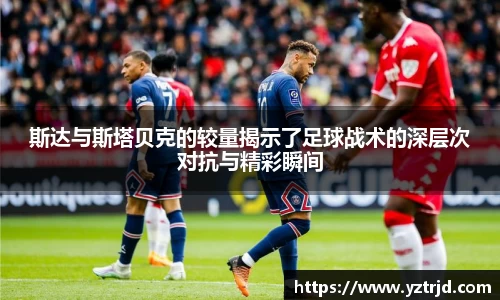 斯达与斯塔贝克的较量揭示了足球战术的深层次对抗与精彩瞬间