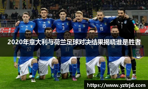 2020年意大利与荷兰足球对决结果揭晓谁是胜者